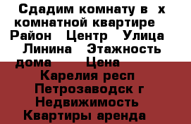 Сдадим комнату в 2х-комнатной квартире. › Район ­ Центр › Улица ­ Линина › Этажность дома ­ 4 › Цена ­ 9 000 - Карелия респ., Петрозаводск г. Недвижимость » Квартиры аренда   